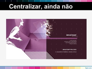 Centralizar, ainda não 
 