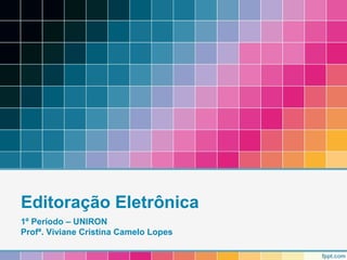 Editoração Eletrônica 
1º Período – UNIRON 
Profª. Viviane Cristina Camelo Lopes 
 