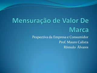 Pespectiva da Empresa e Consumidor
                Prof. Mauro Calixta
                   Rômulo Álvares
 