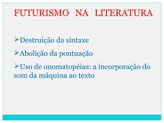 FUTURISMO NA LITERATURA
Destruição da sintaxe
Abolição da pontuação
Uso de onomatopéias: a incorporação do
som da máquina ao texto
 