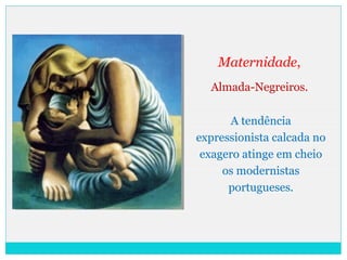 Maternidade,
Almada-Negreiros.
A tendência
expressionista calcada no
exagero atinge em cheio
os modernistas
portugueses.
 