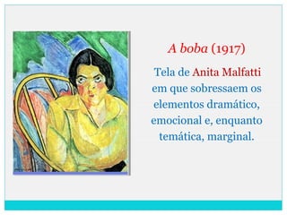 A boba (1917)
Tela de Anita Malfatti
em que sobressaem os
elementos dramático,
emocional e, enquanto
temática, marginal.
 