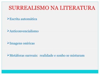 SURREALISMO NA LITERATURA
Escrita automática
Anticonvencialismo
Imagens oníricas
Metáforas surreais: realidade e sonho se misturam
 