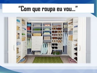 “Com que roupa eu vou...”
 