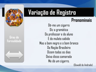 Variação de Registro
FÁVERO, Leonor L. et al. Oralidade e escrita. São Paulo: Cortez, 2005. p. 74
 