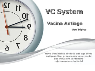 VC System
 Vacina Antiage
                    Uso Tópico




Novo tratamento estético que age como
 antígeno-like, provocando uma reação
       que induz um verdadeiro
        rejuvenescimento facial
 