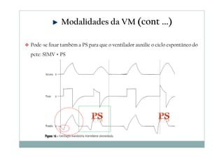 Pode-se fixar também a PS para que o ventilador auxilie o ciclo espontâneo do
pcte: SIMV + PS
Modalidades da VM (cont ...)
 