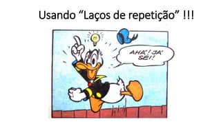 Usando “Laços de repetição” !!!
 