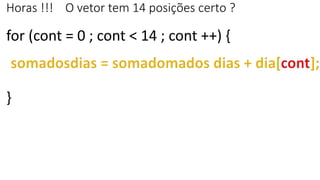 Horas !!! O vetor tem 14 posições certo ?
for (cont = 0 ; cont < 14 ; cont ++) {
}
 