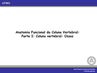 Ana Paula de Sousa Paixão Fisioterapêuta UFMG Anatomia Funcional da Coluna Vertebral: Parte I: Coluna vertebral: Ossos 