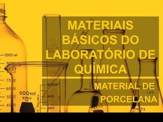 MATERIAIS
BÁSICOS DO
LABORATÓRIO DE
QUÍMICA
MATERIAL DE
PORCELANA
 