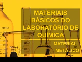 MATERIAIS
BÁSICOS DO
LABORATÓRIO DE
QUÍMICA
MATERIAL
METÁLICO
 