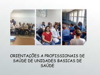 ORIENTAÇÕES A PROFISSIONAIS DE
SAÚDE DE UNIDADES BASICAS DE
SAÚDE
 
