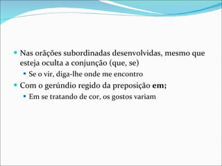 Nas orãções subordinadas desenvolvidas, mesmo que esteja oculta a conjunção (que, se) Se o vir, diga-lhe onde me encontro Com o gerúndio regido da preposição  em; Em se tratando de cor, os gostos variam 
