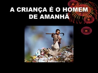 A CRIANÇA É O HOMEM
DE AMANHÃ
 