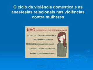 O ciclo da violência doméstica e as
anestesias relacionais nas violências
contra mulheres
 