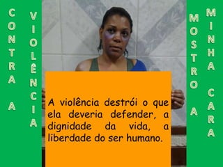 A violência destrói o que 
ela deveria defender, a 
dignidade da vida, a 
liberdade do ser humano. 
 