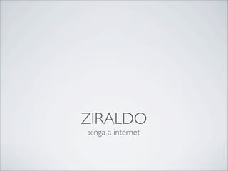 ZIRALDO
xinga a internet
 