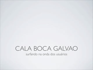 CALA BOCA GALVAO
  surfando na onda dos usuários
 