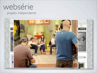 websérie
 projeto independente
 