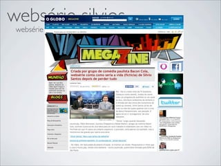 websérie silvios
 websérie mais feliz do Brasil
 