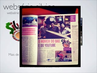 websérie silvios
 websérie mais feliz do Brasil




  Mais de 50     mil views em 1 semana
              #24 - Mais comentados (esta semana)) - Humor
              #15 - Mais vistos (esta semana)) - Humor
              #16 - Mais adotados como favoritos (esta semana)) - Humor
              #13 - Melhor avaliados (esta semana)) - Humor
 