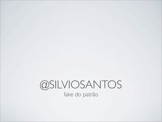 @SILVIOSANTOS
   fake do patrão
 