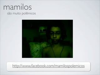 mamilos
são muito polêmicos




   http://www.facebook.com/mamilospolemicos
 