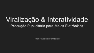 Viralização & Interatividade
Produção Publicitária para Meios Eletrônicos
Prof.º Gabriel Ferraciolli
 