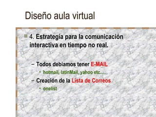 Diseño aula virtual 4.  Estrategía para la comunicación interactiva en tiempo no real. Todos debiamos tener  E-MAIL hotmail, latinMail, yahoo etc…. Creación de la  Lista de Correos onelist 