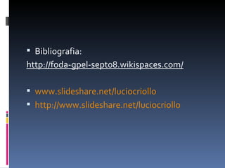 <ul><li>Bibliografia: </li></ul><ul><li>http://foda-gpel-sept08.wikispaces.com/ </li></ul><ul><li>www.slideshare.net/lucio...