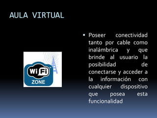 AULA VIRTUAL Poseer conectividad tanto por cable como inalámbrica y que brinde al usuario la posibilidad de conectarse y acceder a la información con cualquier dispositivo que posea esta funcionalidad