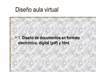 Diseño aula virtual



   1. Diseño de documentos en formato
    electrónico, digital (pdf) y html
 