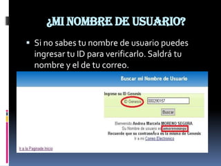 ¿MI NOMBRE DE USUARIO?
 Si no sabes tu nombre de usuario puedes
  ingresar tu ID para verificarlo. Saldrá tu
  nombre y el de tu correo.
 