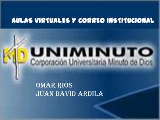 AULAS VIRTUALES Y CORREO INSTITUCIONAL




      OMAR RIOS
      JUAN DAVID ARDILA
 