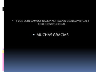  Y CON ESTO DAMOS FINALIDA AL TRABAJO DE AULA VIRTUAL Y
                  COREO INSTITUCIONAL .



                MUCHAS GRACIAS
 