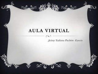 AULA VIRTUAL
     Jeimy Yuliana Pachón García
 