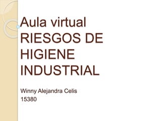 Aula virtual
RIESGOS DE
HIGIENE
INDUSTRIAL
Winny Alejandra Celis
15380
 