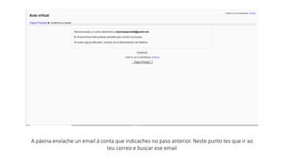 A páxina envíache un email á conta que indicaches no paso anterior. Neste punto tes que ir ao
teu correo e buscar ese email
 
