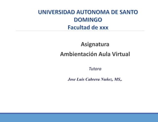 Asignatura
Ambientación Aula Virtual
Tutora
Jose Luis Cabrera Nuñez, MS,.
 