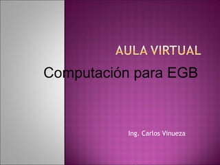 Computación para EGB


          Ing. Carlos Vinueza
 