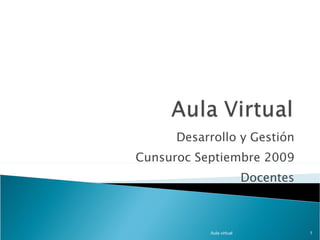 Desarrollo y Gestión Cunsuroc Septiembre 2009 Docentes Aula virtual 