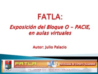 Exposición del Bloque O - PACIE,
       en aulas virtuales

         Autor: Julio Palacio
 