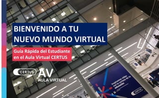 BIENVENIDO A TU
NUEVO MUNDO VIRTUAL
Guía Rápida del Estudiante
en el Aula Virtual CERTUS
 