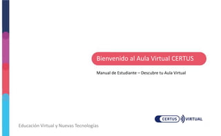 Educación Virtual y Nuevas Tecnologías
Manual de Estudiante – Descubre tu Aula Virtual
Bienvenido al Aula Virtual CERTUS
 