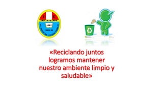 «Reciclando juntos
logramos mantener
nuestro ambiente limpio y
saludable»
 