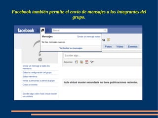 Facebook también permite el envío de mensajes a los integrantes del
                             grupo.
 
