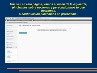 Una vez en esta página, vamos al menú de la izquierda,
 pinchamos sobre opciones y personalizamos lo que
                     queramos.
     A continuación pinchamos en privacidad...
 