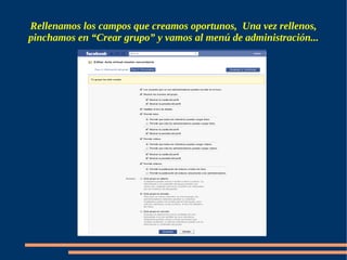Rellenamos los campos que creamos oportunos, Una vez rellenos,
pinchamos en “Crear grupo” y vamos al menú de administración...
 