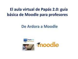   El aula virtual de Papás 2.0: guía básica de Moodle para profesores   De Ardora a Moodle 